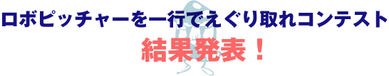 ロボピッチャーを一行でえぐり取れコンテスト　結果発表！